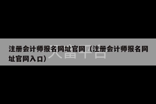 注册会计师报名网址官网（注册会计师报名网址官网入口）-第1张图片-天富注册【会员登录平台】天富服装