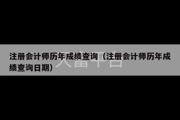 注册会计师历年成绩查询（注册会计师历年成绩查询日期）-第1张图片-天富注册【会员登录平台】天富服装