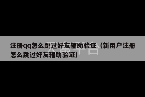 注册qq怎么跳过好友辅助验证（新用户注册怎么跳过好友辅助验证）-第1张图片-天富注册【会员登录平台】天富服装