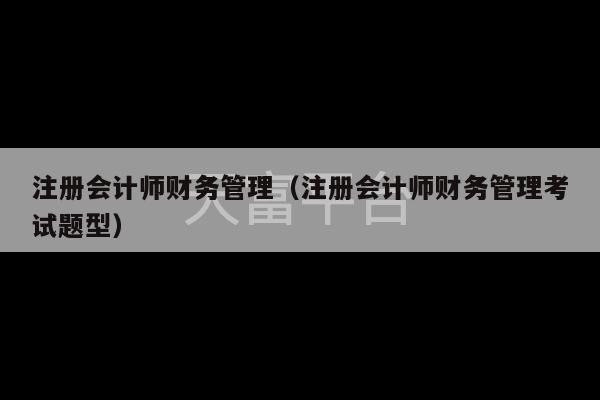 注册会计师财务管理（注册会计师财务管理考试题型）-第1张图片-天富注册【会员登录平台】天富服装