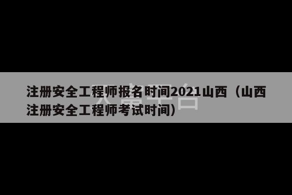 注册安全工程师报名时间2021山西（山西注册安全工程师考试时间）-第1张图片-天富注册【会员登录平台】天富服装