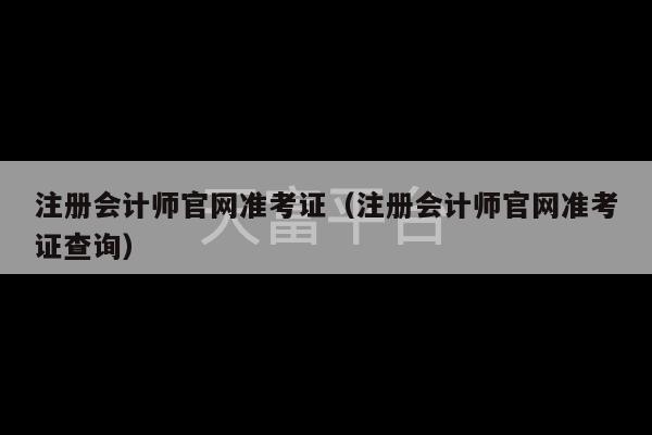 注册会计师官网准考证（注册会计师官网准考证查询）-第1张图片-天富注册【会员登录平台】天富服装