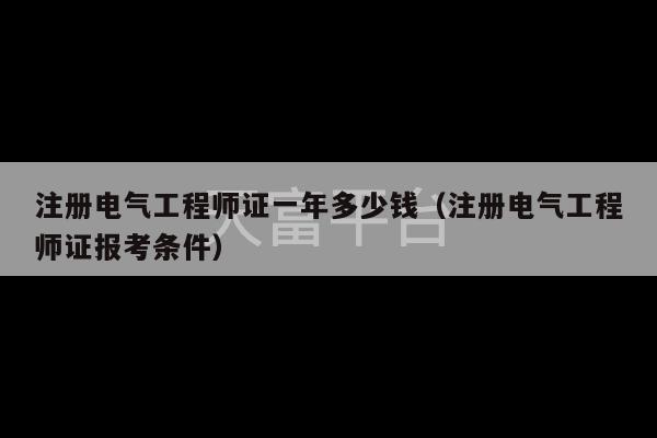 注册电气工程师证一年多少钱（注册电气工程师证报考条件）-第1张图片-天富注册【会员登录平台】天富服装