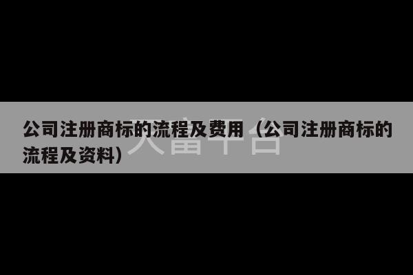 公司注册商标的流程及费用（公司注册商标的流程及资料）-第1张图片-天富注册【会员登录平台】天富服装