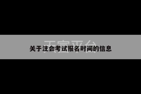 关于注会考试报名时间的信息-第1张图片-天富注册【会员登录平台】天富服装