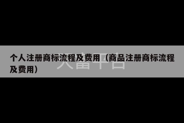 个人注册商标流程及费用（商品注册商标流程及费用）-第1张图片-天富注册【会员登录平台】天富服装