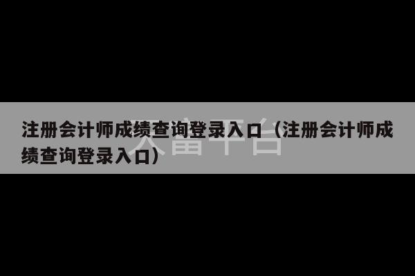 注册会计师成绩查询登录入口（注册会计师成绩查询登录入口）-第1张图片-天富注册【会员登录平台】天富服装