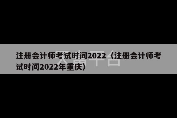 注册会计师考试时间2022（注册会计师考试时间2022年重庆）-第1张图片-天富注册【会员登录平台】天富服装