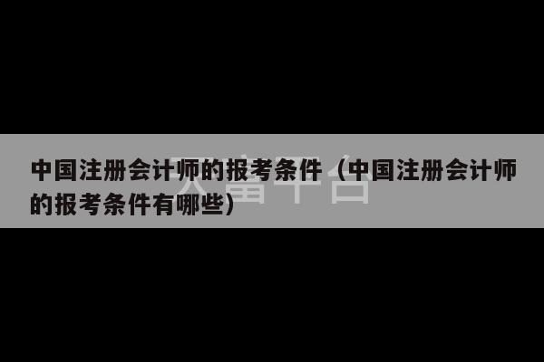 中国注册会计师的报考条件（中国注册会计师的报考条件有哪些）-第1张图片-天富注册【会员登录平台】天富服装