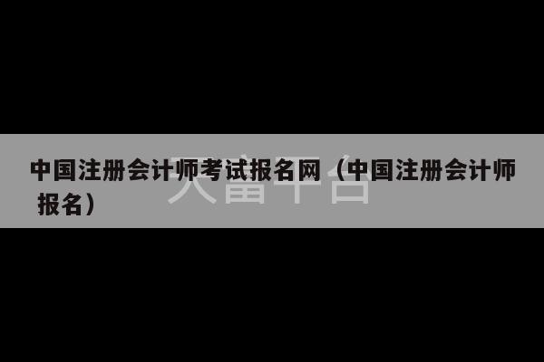 中国注册会计师考试报名网（中国注册会计师 报名）-第1张图片-天富注册【会员登录平台】天富服装