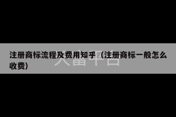 注册商标流程及费用知乎（注册商标一般怎么收费）-第1张图片-天富注册【会员登录平台】天富服装