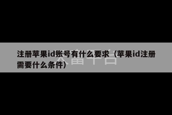 注册苹果id账号有什么要求（苹果id注册需要什么条件）-第1张图片-天富注册【会员登录平台】天富服装