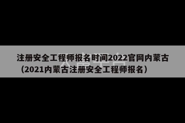 注册安全工程师报名时间2022官网内蒙古（2021内蒙古注册安全工程师报名）-第1张图片-天富注册【会员登录平台】天富服装