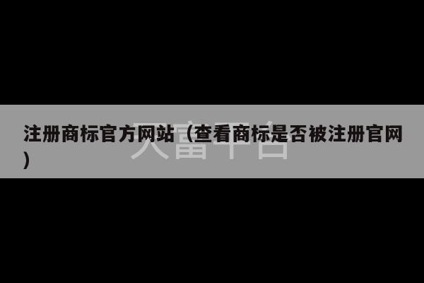 注册商标官方网站（查看商标是否被注册官网）-第1张图片-天富注册【会员登录平台】天富服装