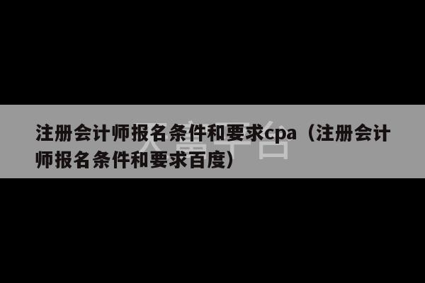 注册会计师报名条件和要求cpa（注册会计师报名条件和要求百度）-第1张图片-天富注册【会员登录平台】天富服装