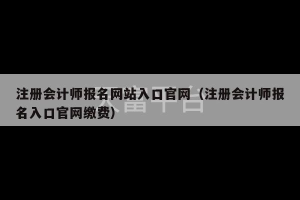 注册会计师报名网站入口官网（注册会计师报名入口官网缴费）-第1张图片-天富注册【会员登录平台】天富服装