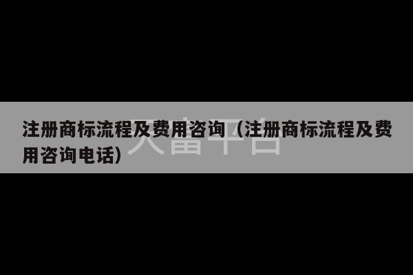 注册商标流程及费用咨询（注册商标流程及费用咨询电话）-第1张图片-天富注册【会员登录平台】天富服装