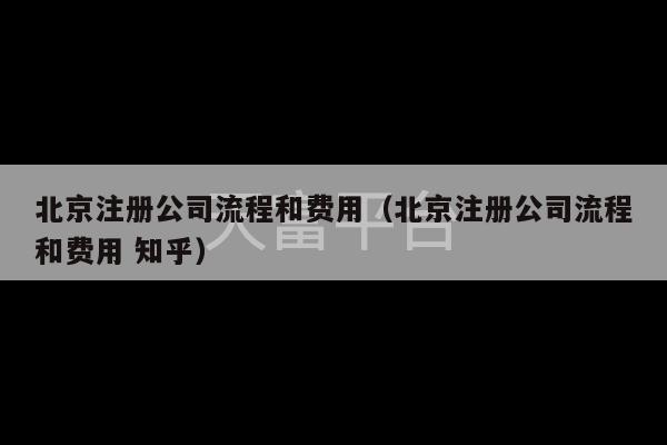 北京注册公司流程和费用（北京注册公司流程和费用 知乎）-第1张图片-天富注册【会员登录平台】天富服装