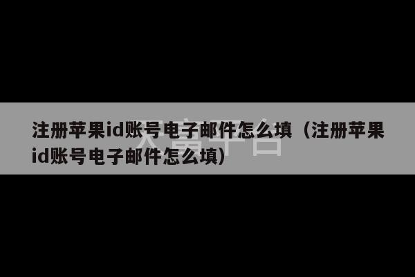 注册苹果id账号电子邮件怎么填（注册苹果id账号电子邮件怎么填）-第1张图片-天富注册【会员登录平台】天富服装