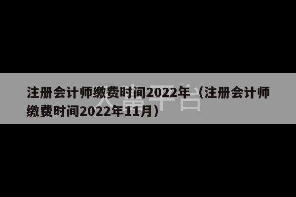 注册会计师缴费时间2022年（注册会计师缴费时间2022年11月）-第1张图片-天富注册【会员登录平台】天富服装