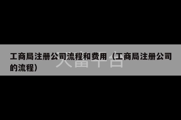 工商局注册公司流程和费用（工商局注册公司的流程）-第1张图片-天富注册【会员登录平台】天富服装