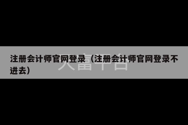 注册会计师官网登录（注册会计师官网登录不进去）-第1张图片-天富注册【会员登录平台】天富服装