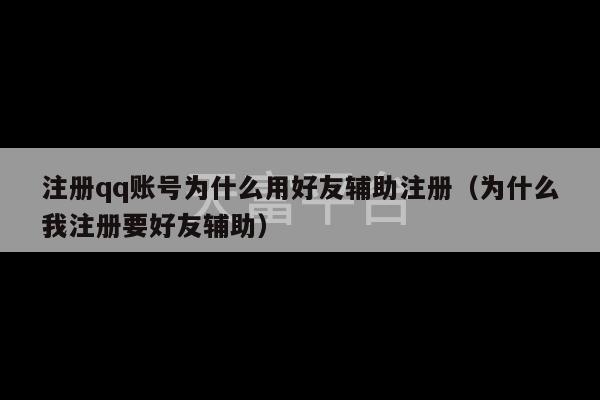 注册qq账号为什么用好友辅助注册（为什么我注册要好友辅助）-第1张图片-天富注册【会员登录平台】天富服装