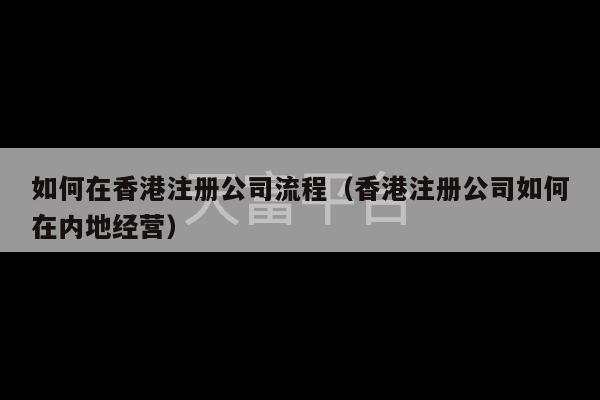 如何在香港注册公司流程（香港注册公司如何在内地经营）-第1张图片-天富注册【会员登录平台】天富服装