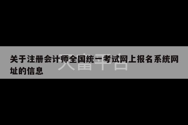 关于注册会计师全国统一考试网上报名系统网址的信息-第1张图片-天富注册【会员登录平台】天富服装