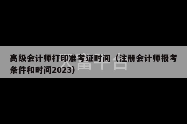 高级会计师打印准考证时间（注册会计师报考条件和时间2023）-第1张图片-天富注册【会员登录平台】天富服装