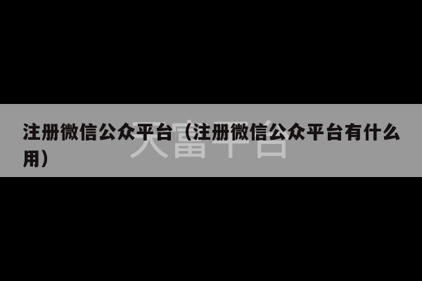 注册微信公众平台（注册微信公众平台有什么用）-第1张图片-天富注册【会员登录平台】天富服装