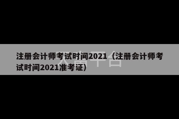 注册会计师考试时间2021（注册会计师考试时间2021准考证）-第1张图片-天富注册【会员登录平台】天富服装