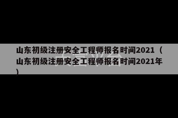 山东初级注册安全工程师报名时间2021（山东初级注册安全工程师报名时间2021年）-第1张图片-天富注册【会员登录平台】天富服装