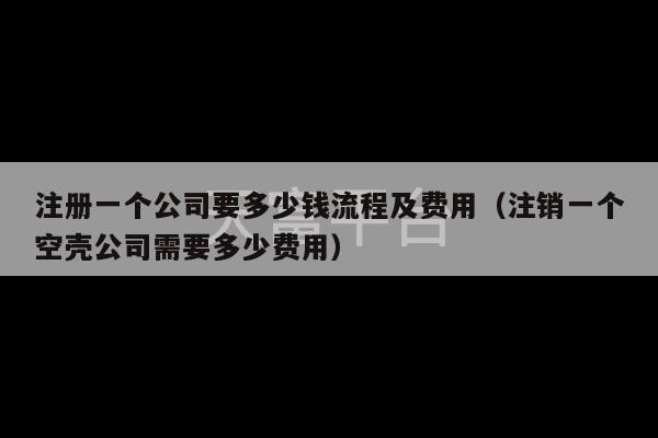 注册一个公司要多少钱流程及费用（注销一个空壳公司需要多少费用）-第1张图片-天富注册【会员登录平台】天富服装