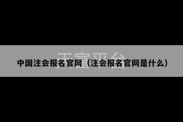 中国注会报名官网（注会报名官网是什么）-第1张图片-天富注册【会员登录平台】天富服装