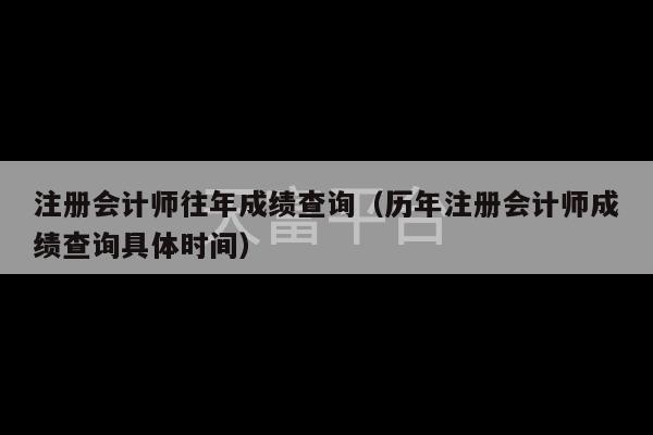 注册会计师往年成绩查询（历年注册会计师成绩查询具体时间）-第1张图片-天富注册【会员登录平台】天富服装