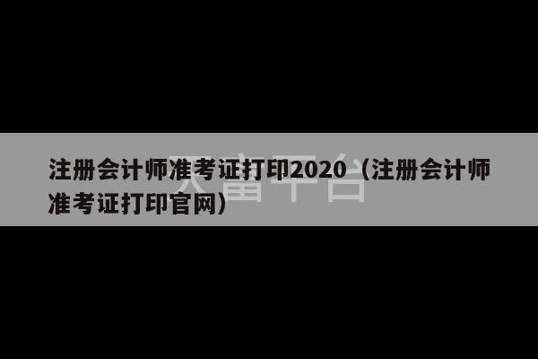 注册会计师准考证打印2020（注册会计师准考证打印官网）-第1张图片-天富注册【会员登录平台】天富服装