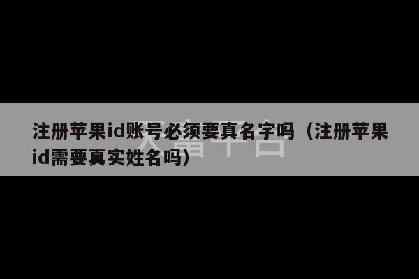 注册苹果id账号必须要真名字吗（注册苹果id需要真实姓名吗）-第1张图片-天富注册【会员登录平台】天富服装