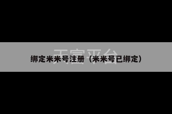 绑定米米号注册（米米号已绑定）-第1张图片-天富注册【会员登录平台】天富服装