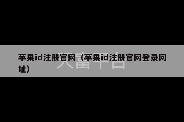 苹果id注册官网（苹果id注册官网登录网址）-第1张图片-天富注册【会员登录平台】天富服装