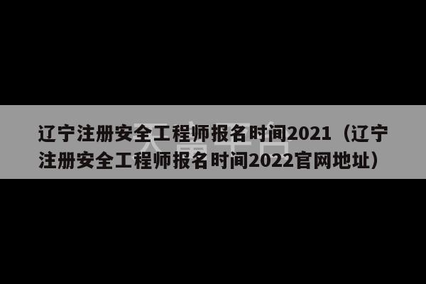 辽宁注册安全工程师报名时间2021（辽宁注册安全工程师报名时间2022官网地址）-第1张图片-天富注册【会员登录平台】天富服装