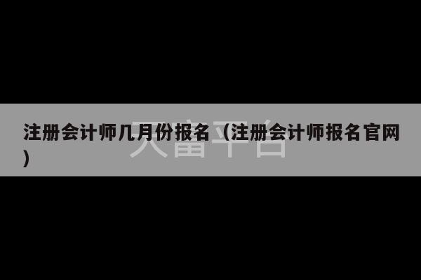 注册会计师几月份报名（注册会计师报名官网）-第1张图片-天富注册【会员登录平台】天富服装