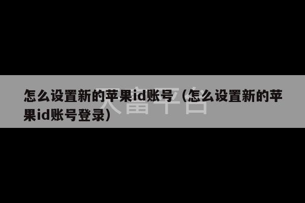 怎么设置新的苹果id账号（怎么设置新的苹果id账号登录）-第1张图片-天富注册【会员登录平台】天富服装