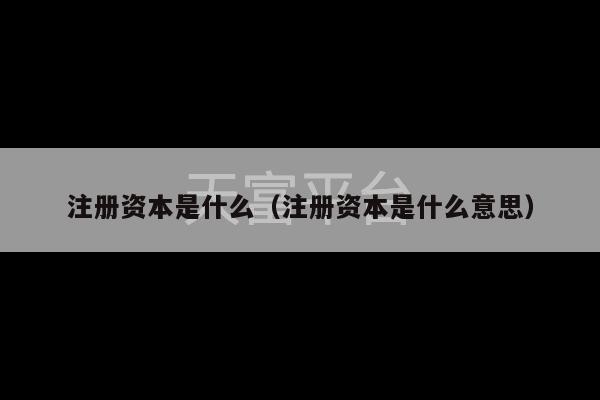 注册资本是什么（注册资本是什么意思）-第1张图片-天富注册【会员登录平台】天富服装