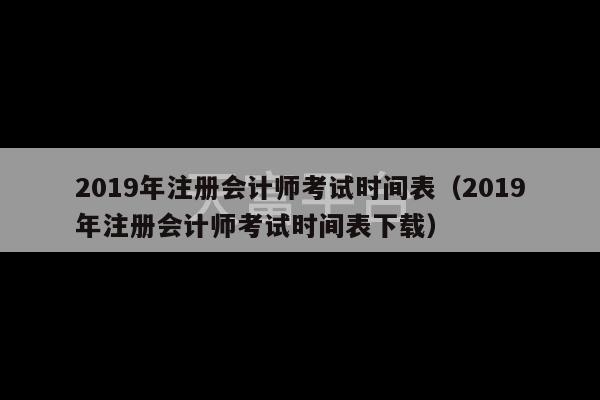 2019年注册会计师考试时间表（2019年注册会计师考试时间表下载）-第1张图片-天富注册【会员登录平台】天富服装