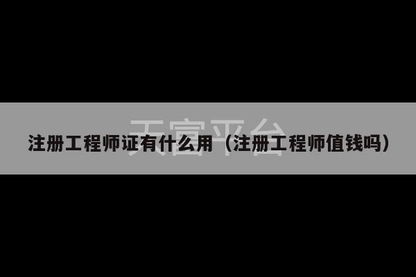 注册工程师证有什么用（注册工程师值钱吗）-第1张图片-天富注册【会员登录平台】天富服装