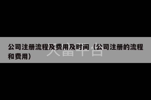 公司注册流程及费用及时间（公司注册的流程和费用）-第1张图片-天富注册【会员登录平台】天富服装