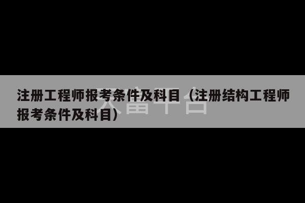 注册工程师报考条件及科目（注册结构工程师报考条件及科目）-第1张图片-天富注册【会员登录平台】天富服装