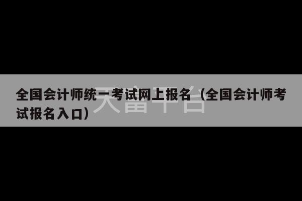 全国会计师统一考试网上报名（全国会计师考试报名入口）-第1张图片-天富注册【会员登录平台】天富服装