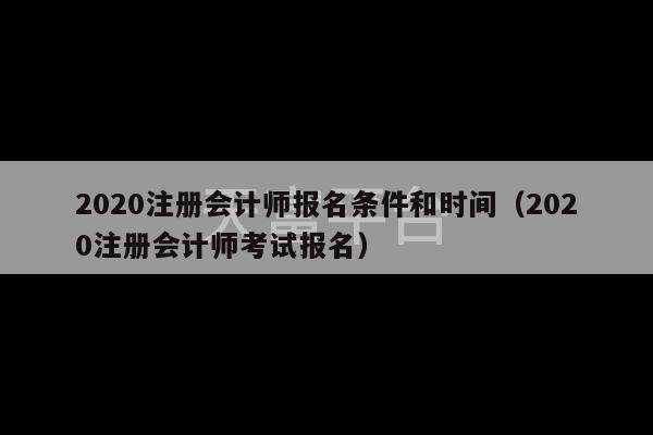 2020注册会计师报名条件和时间（2020注册会计师考试报名）-第1张图片-天富注册【会员登录平台】天富服装